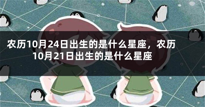 农历10月24日出生的是什么星座，农历10月21日出生的是什么星座