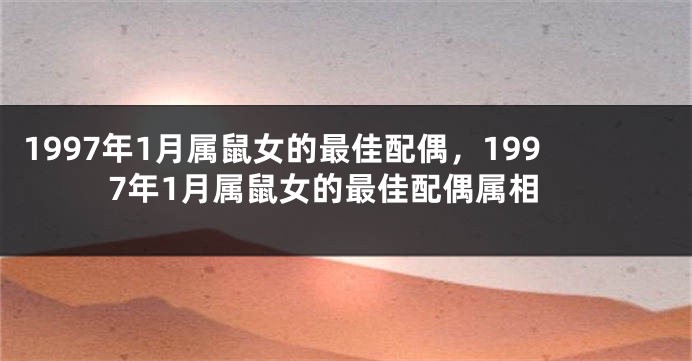 1997年1月属鼠女的最佳配偶，1997年1月属鼠女的最佳配偶属相