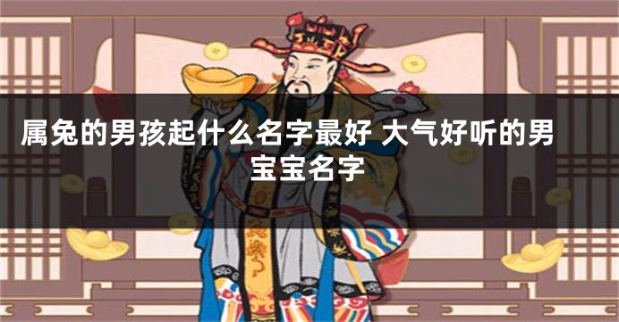 属兔的男孩起什么名字最好 大气好听的男宝宝名字