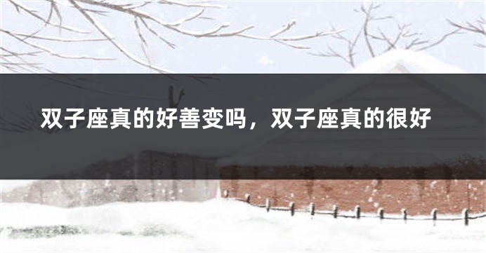 双子座真的好善变吗，双子座真的很好
