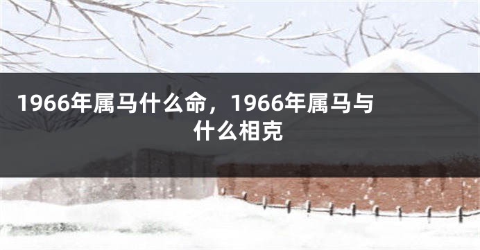 1966年属马什么命，1966年属马与什么相克