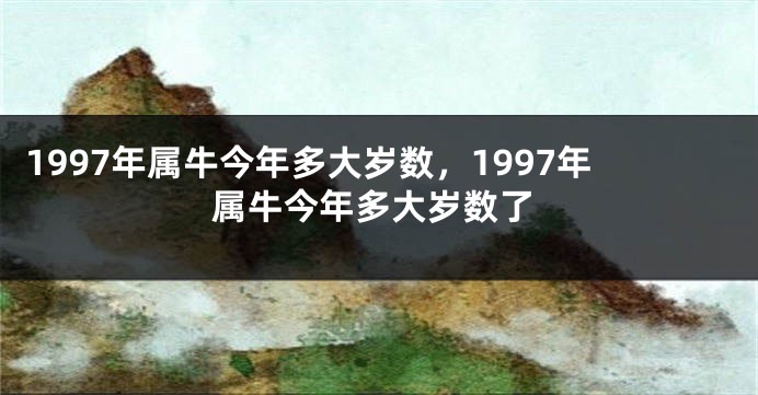 1997年属牛今年多大岁数，1997年属牛今年多大岁数了