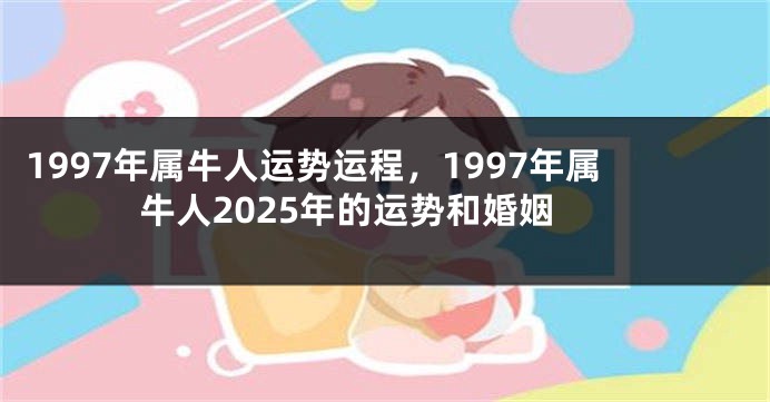 1997年属牛人运势运程，1997年属牛人2025年的运势和婚姻