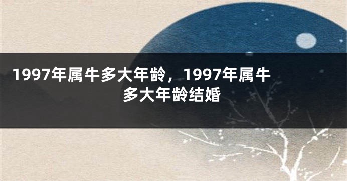 1997年属牛多大年龄，1997年属牛多大年龄结婚