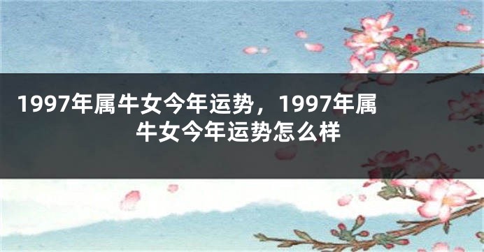 1997年属牛女今年运势，1997年属牛女今年运势怎么样
