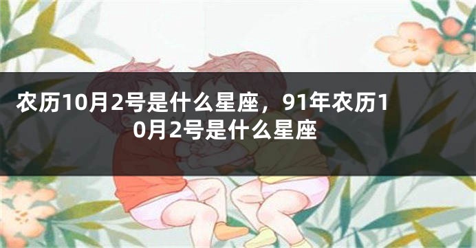 农历10月2号是什么星座，91年农历10月2号是什么星座