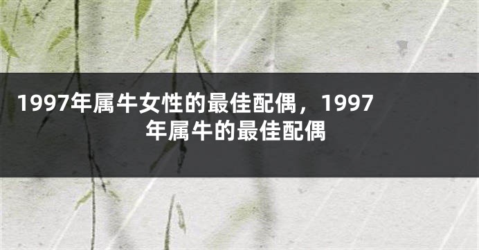 1997年属牛女性的最佳配偶，1997年属牛的最佳配偶