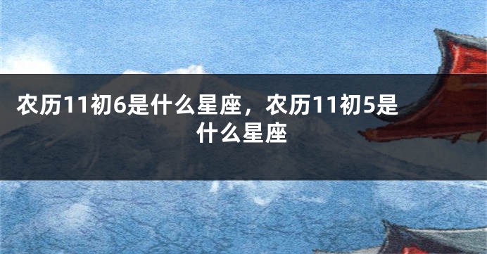农历11初6是什么星座，农历11初5是什么星座