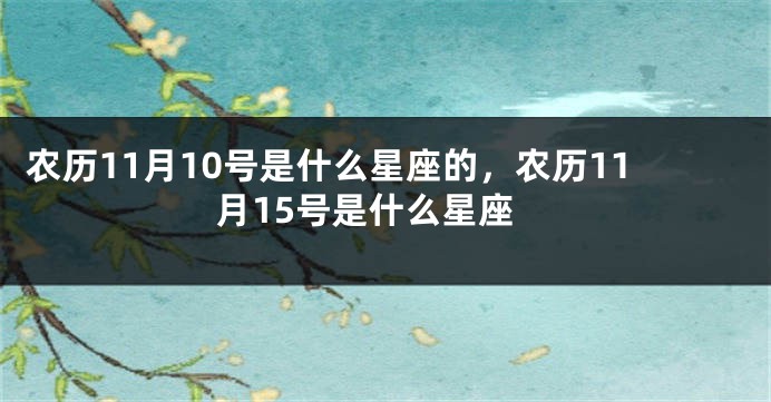 农历11月10号是什么星座的，农历11月15号是什么星座