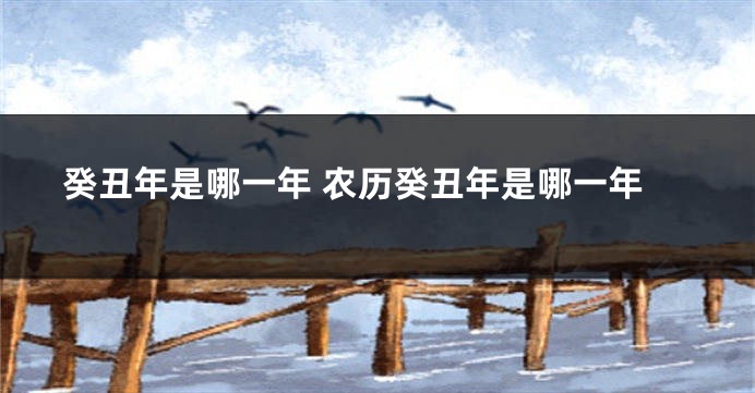 癸丑年是哪一年 农历癸丑年是哪一年