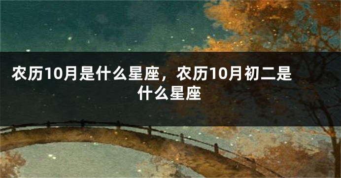 农历10月是什么星座，农历10月初二是什么星座