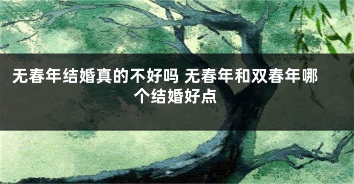 无春年结婚真的不好吗 无春年和双春年哪个结婚好点