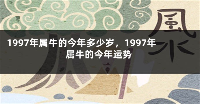 1997年属牛的今年多少岁，1997年属牛的今年运势