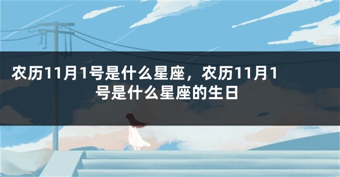 农历11月1号是什么星座，农历11月1号是什么星座的生日