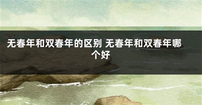 无春年和双春年的区别 无春年和双春年哪个好