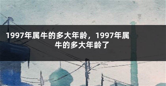 1997年属牛的多大年龄，1997年属牛的多大年龄了