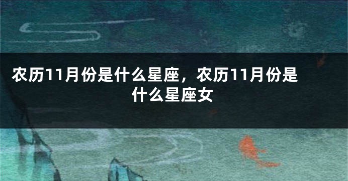 农历11月份是什么星座，农历11月份是什么星座女