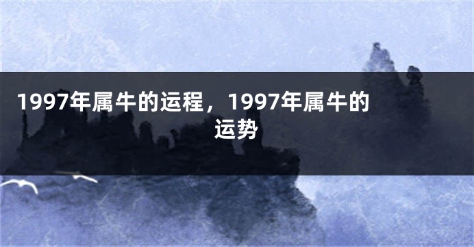 1997年属牛的运程，1997年属牛的运势