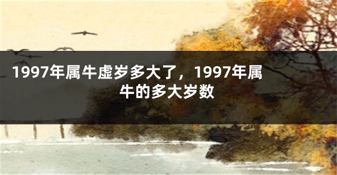 1997年属牛虚岁多大了，1997年属牛的多大岁数