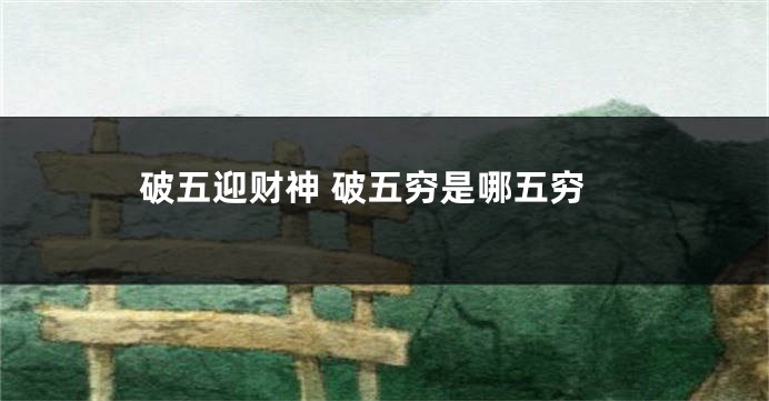 破五迎财神 破五穷是哪五穷