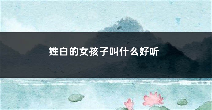 姓白的女孩子叫什么好听