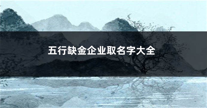 五行缺金企业取名字大全