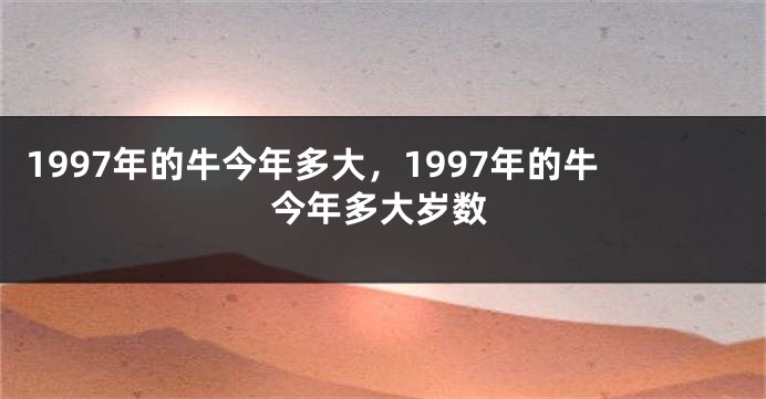 1997年的牛今年多大，1997年的牛今年多大岁数
