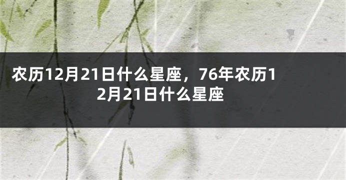 农历12月21日什么星座，76年农历12月21日什么星座