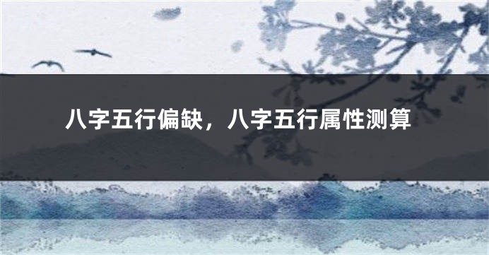 八字五行偏缺，八字五行属性测算