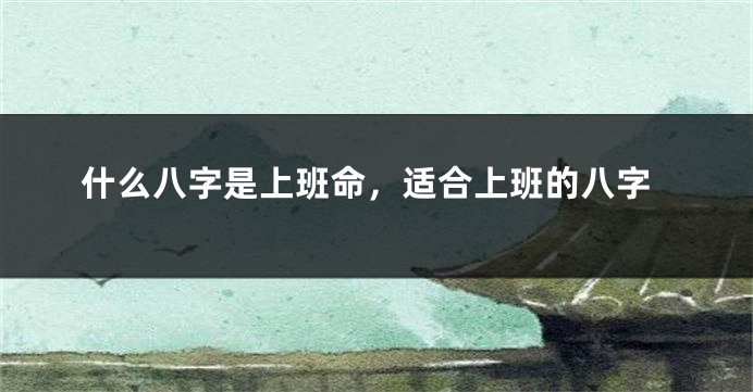 什么八字是上班命，适合上班的八字