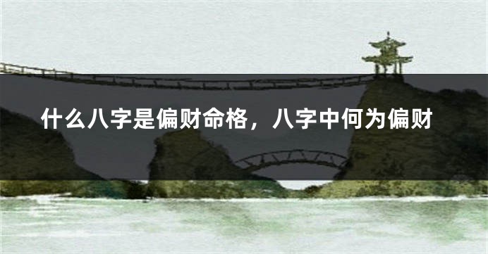 什么八字是偏财命格，八字中何为偏财