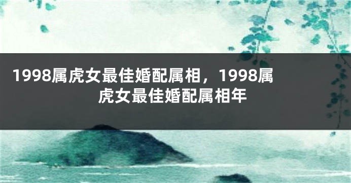 1998属虎女最佳婚配属相，1998属虎女最佳婚配属相年