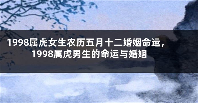 1998属虎女生农历五月十二婚姻命运，1998属虎男生的命运与婚姻
