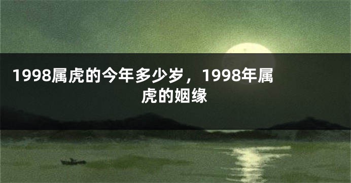 1998属虎的今年多少岁，1998年属虎的姻缘