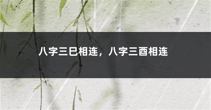 八字三巳相连，八字三酉相连