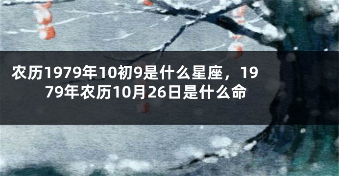 农历1979年10初9是什么星座，1979年农历10月26日是什么命