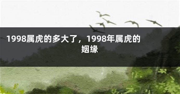 1998属虎的多大了，1998年属虎的姻缘