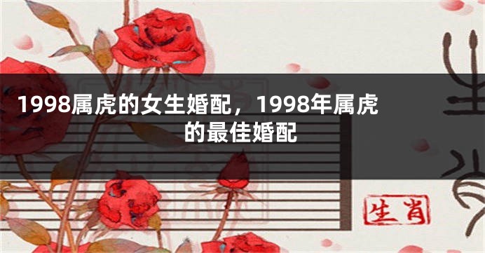 1998属虎的女生婚配，1998年属虎的最佳婚配