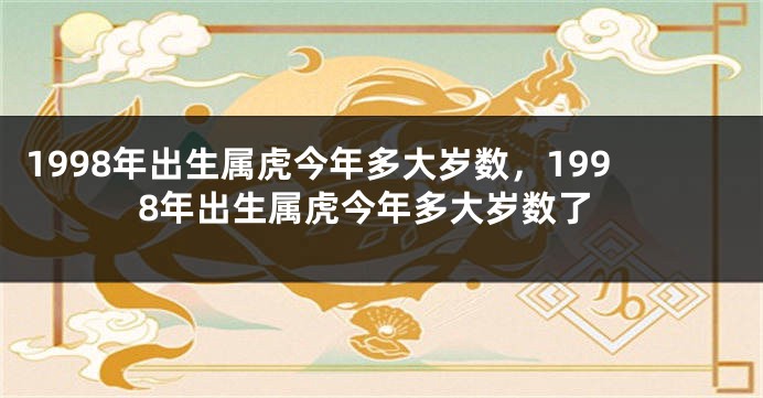 1998年出生属虎今年多大岁数，1998年出生属虎今年多大岁数了
