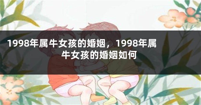1998年属牛女孩的婚姻，1998年属牛女孩的婚姻如何
