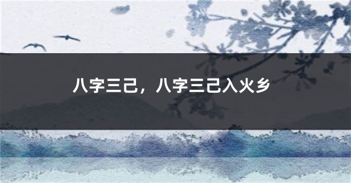八字三己，八字三己入火乡