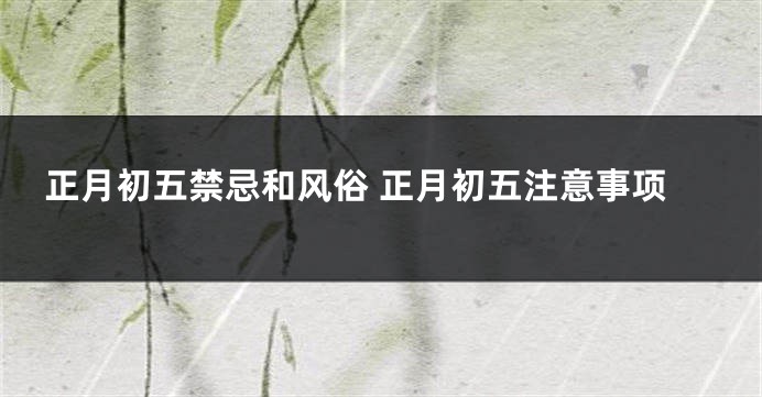 正月初五禁忌和风俗 正月初五注意事项