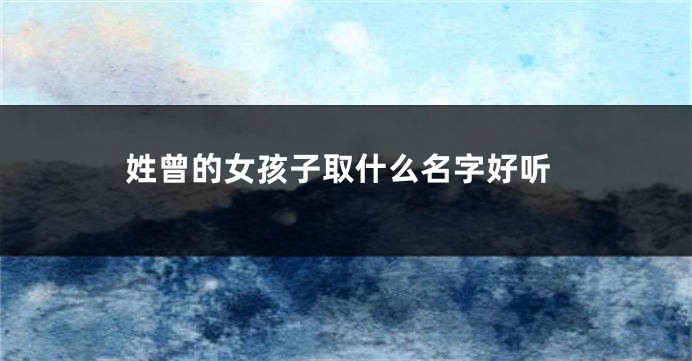 姓曾的女孩子取什么名字好听