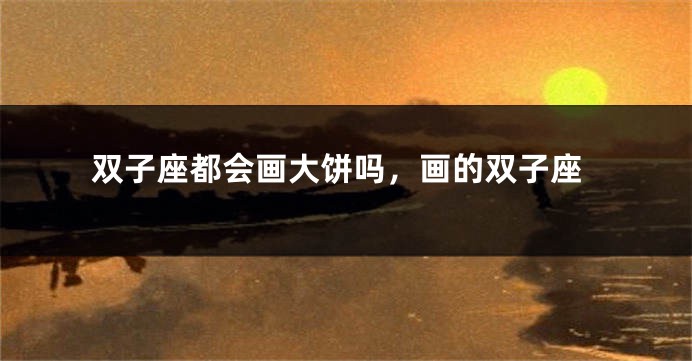 双子座都会画大饼吗，画的双子座