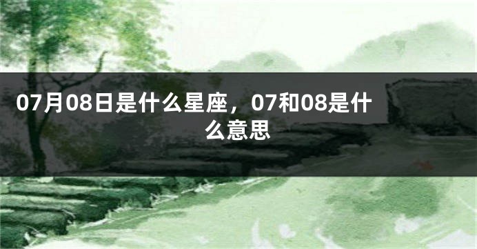 07月08日是什么星座，07和08是什么意思