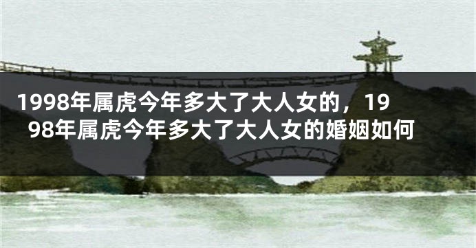 1998年属虎今年多大了大人女的，1998年属虎今年多大了大人女的婚姻如何