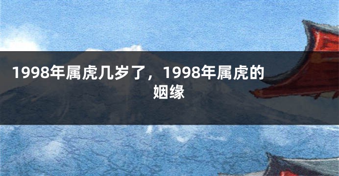 1998年属虎几岁了，1998年属虎的姻缘