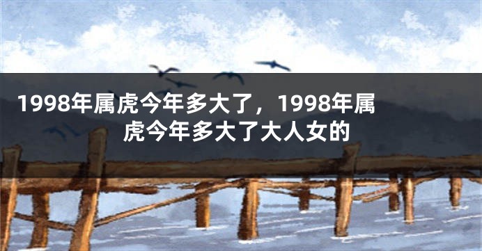 1998年属虎今年多大了，1998年属虎今年多大了大人女的