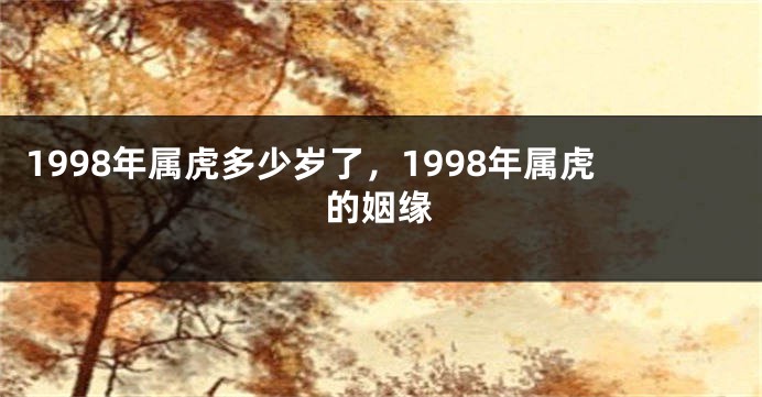 1998年属虎多少岁了，1998年属虎的姻缘