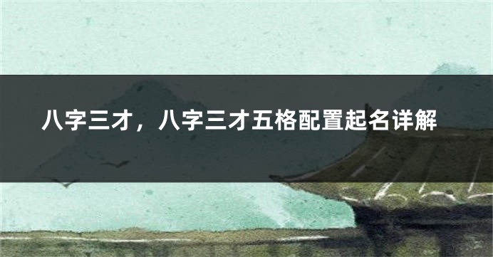 八字三才，八字三才五格配置起名详解
